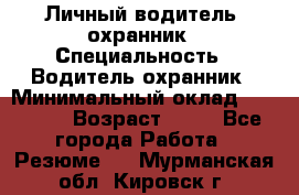 Личный водитель- охранник › Специальность ­ Водитель охранник › Минимальный оклад ­ 90 000 › Возраст ­ 41 - Все города Работа » Резюме   . Мурманская обл.,Кировск г.